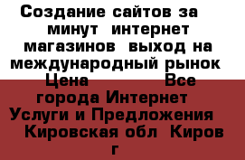 Создание сайтов за 15 минут, интернет магазинов, выход на международный рынок › Цена ­ 15 000 - Все города Интернет » Услуги и Предложения   . Кировская обл.,Киров г.